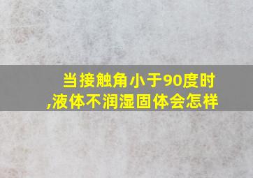 当接触角小于90度时,液体不润湿固体会怎样