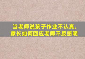 当老师说孩子作业不认真,家长如何回应老师不反感呢