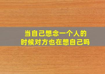 当自己想念一个人的时候对方也在想自己吗