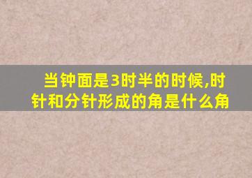 当钟面是3时半的时候,时针和分针形成的角是什么角