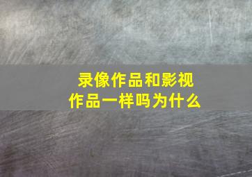 录像作品和影视作品一样吗为什么