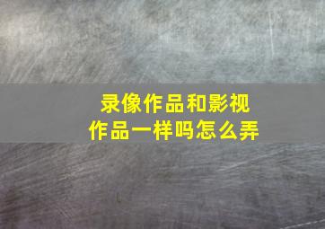 录像作品和影视作品一样吗怎么弄