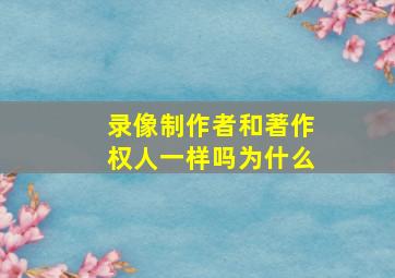 录像制作者和著作权人一样吗为什么