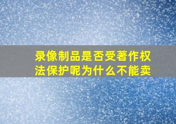 录像制品是否受著作权法保护呢为什么不能卖