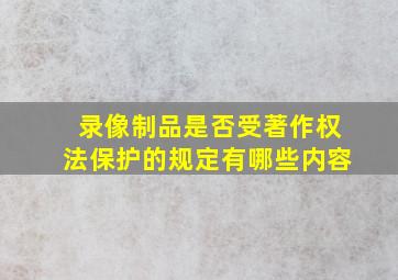 录像制品是否受著作权法保护的规定有哪些内容