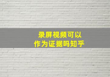 录屏视频可以作为证据吗知乎