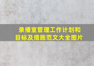 录播室管理工作计划和目标及措施范文大全图片