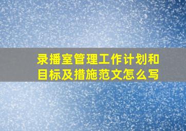 录播室管理工作计划和目标及措施范文怎么写