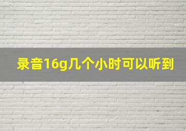 录音16g几个小时可以听到