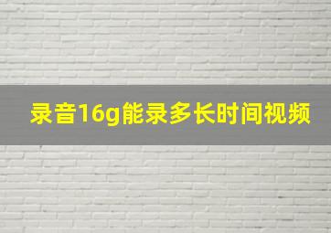 录音16g能录多长时间视频