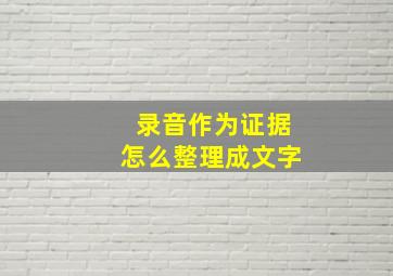 录音作为证据怎么整理成文字