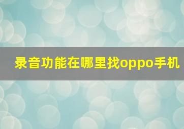 录音功能在哪里找oppo手机