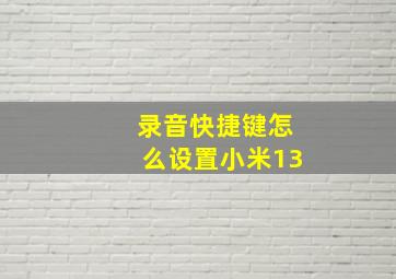 录音快捷键怎么设置小米13