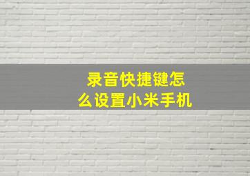 录音快捷键怎么设置小米手机