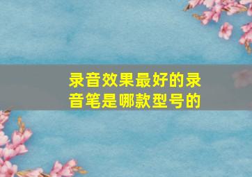 录音效果最好的录音笔是哪款型号的