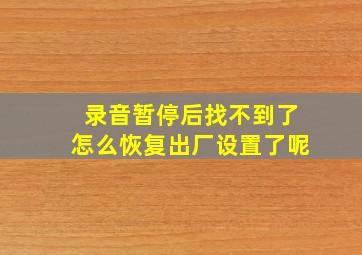 录音暂停后找不到了怎么恢复出厂设置了呢