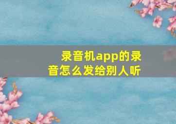 录音机app的录音怎么发给别人听