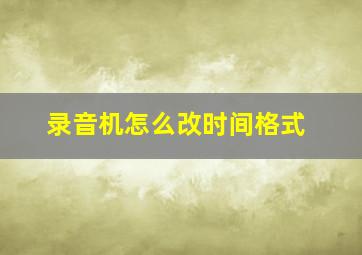 录音机怎么改时间格式