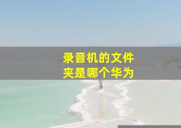 录音机的文件夹是哪个华为