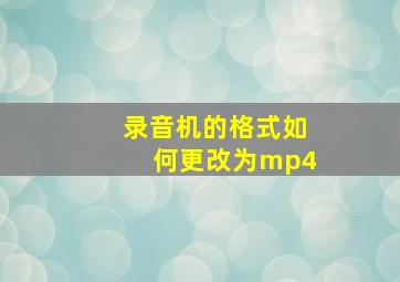 录音机的格式如何更改为mp4