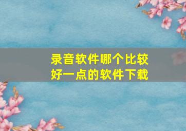 录音软件哪个比较好一点的软件下载