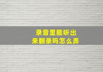 录音里能听出来翻录吗怎么弄