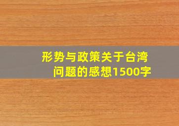 形势与政策关于台湾问题的感想1500字