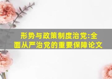 形势与政策制度治党:全面从严治党的重要保障论文