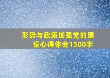 形势与政策加强党的建设心得体会1500字