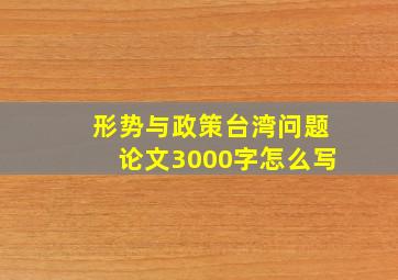 形势与政策台湾问题论文3000字怎么写