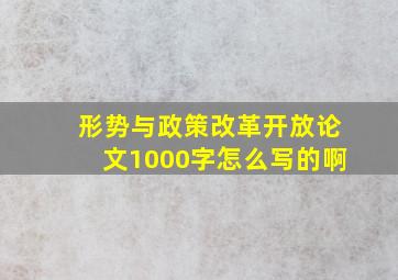 形势与政策改革开放论文1000字怎么写的啊