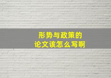 形势与政策的论文该怎么写啊