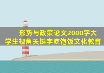 形势与政策论文2000字大学生视角关键字吃饱饭文化教育