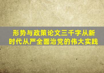 形势与政策论文三千字从新时代从严全面治党的伟大实践