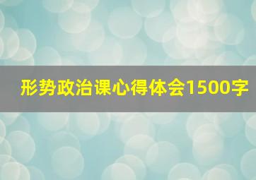 形势政治课心得体会1500字