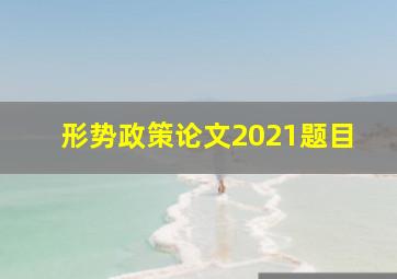 形势政策论文2021题目