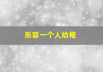 形容一个人幼稚