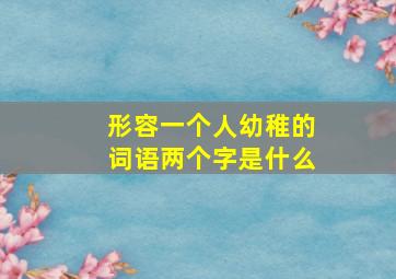 形容一个人幼稚的词语两个字是什么