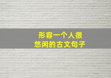 形容一个人很悠闲的古文句子