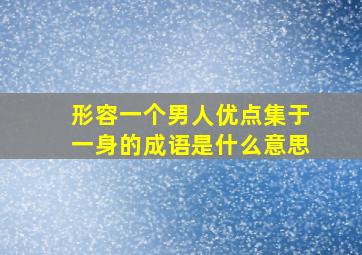 形容一个男人优点集于一身的成语是什么意思