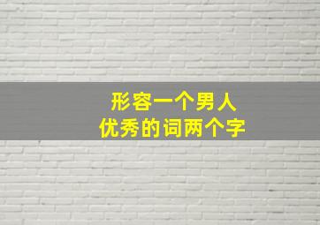 形容一个男人优秀的词两个字