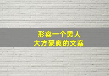 形容一个男人大方豪爽的文案