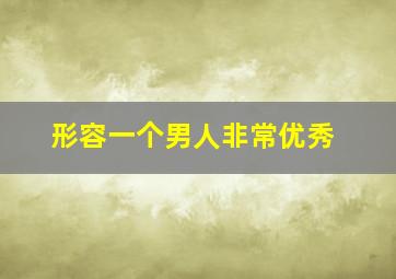 形容一个男人非常优秀