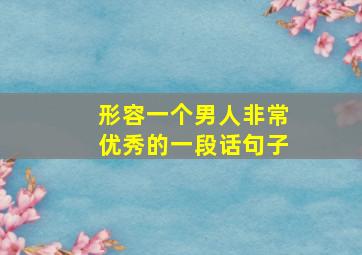 形容一个男人非常优秀的一段话句子