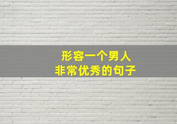 形容一个男人非常优秀的句子