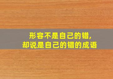 形容不是自己的错,却说是自己的错的成语