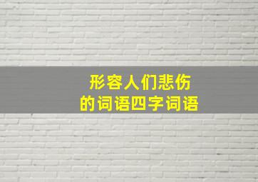 形容人们悲伤的词语四字词语