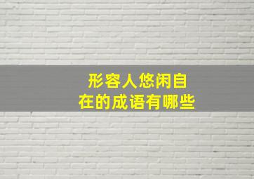 形容人悠闲自在的成语有哪些