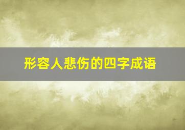 形容人悲伤的四字成语