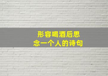 形容喝酒后思念一个人的诗句